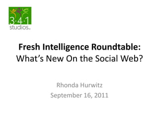 Fresh Intelligence Roundtable:What’s New On the Social Web? Rhonda Hurwitz      September 16, 2011 