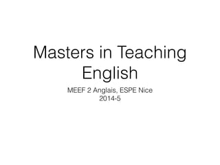 Masters in Teaching 
English 
MEEF 2 Anglais, ESPE Nice 
2014-5 
 