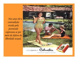 Nos anos 60 a
   contradição
   vivida pela
    juventude
expressou-se por
meio da defesa da
liberdade sexual,
 