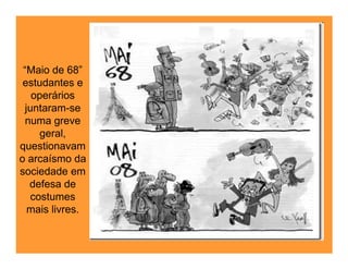 “Maio de 68”
 estudantes e
   operários
 juntaram-se
  numa greve
     geral,
questionavam
o arcaísmo da
sociedade em
   defesa de
   costumes
  mais livres.
 
