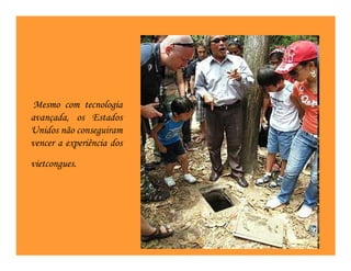 Mesmo com tecnologia
avançada, os Estados
Unidos não conseguiram
vencer a experiência dos
vietcongues.
 