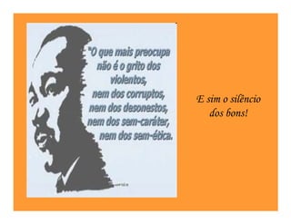 E sim o silêncio
   dos bons!
 