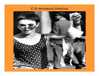 E do movimento feminista.
 
