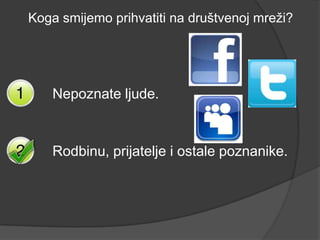 Koga smijemo prihvatiti na društvenoj mreži?




    Nepoznate ljude.



    Rodbinu, prijatelje i ostale poznanike.
 