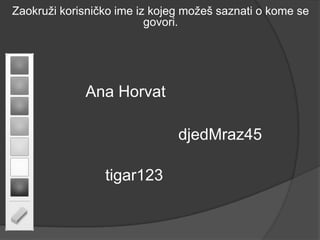 Zaokruži korisničko ime iz kojeg možeš saznati o kome se
                          govori.




             Ana Horvat

                               djedMraz45

                 tigar123
 