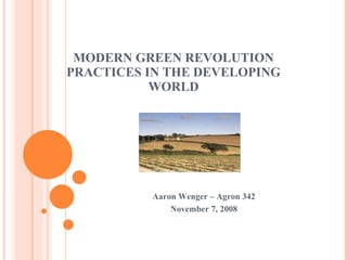 MODERN GREEN REVOLUTION PRACTICES IN THE DEVELOPING WORLD Aaron Wenger – Agron 342 November 7, 2008 