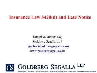 Insurance Law 3420(d) and Late Notice Daniel W. Gerber Esq. Goldberg Segalla LLP [email_address] www.goldbergsegalla.com 