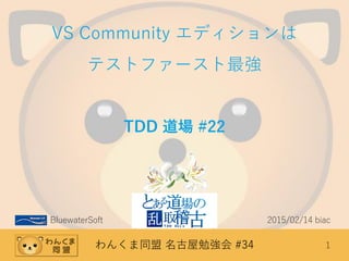 わんくま同盟 名古屋勉強会 #34 1
VS Community エディションは
テストファースト最強
TDD 道場 #22
BluewaterSoft 2015/02/14 biac
 