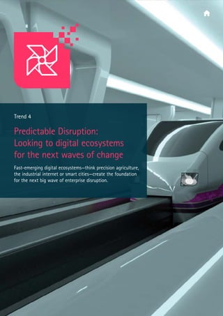  Trend 4
Predictable Disruption:
Looking to digital ecosystems
for the next waves of change
Fast-emerging digital ecosystems—think precision agriculture,
the industrial internet or smart cities—create the foundation
for the next big wave of enterprise disruption.
 