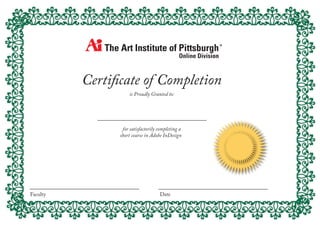 Certiﬁcate of Completion
is Proudly Granted to:
for satisfactorily completing a
short course in Adobe InDesign
Faculty Date
Christina Williamson
Jonathan Dapra 4/26/2015
 
