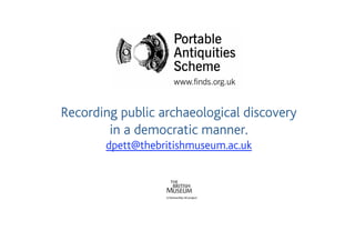 Recording public archaeological discovery
        in a democratic manner.
       dpett@thebritishmuseum.ac.uk
 