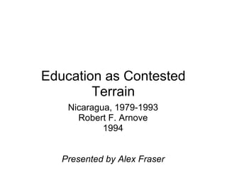 Education as Contested Terrain Nicaragua, 1979-1993 Robert F. Arnove 1994 Presented by Alex Fraser 