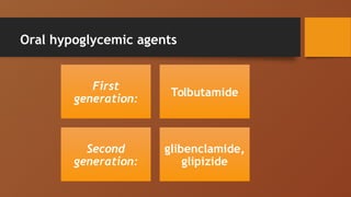 Oral hypoglycemic agents
First
generation:
Tolbutamide
Second
generation:
glibenclamide,
glipizide
 
