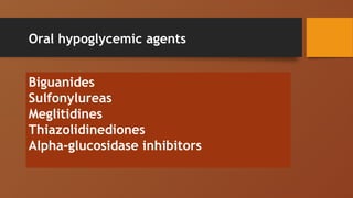 Oral hypoglycemic agents
Biguanides
Sulfonylureas
Meglitidines
Thiazolidinediones
Alpha-glucosidase inhibitors
 