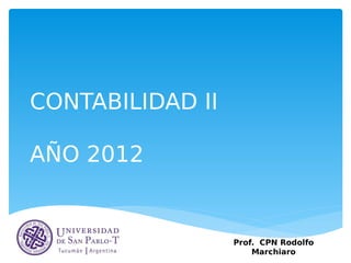 CONTABILIDAD II
AÑO 2012
Prof. CPN Rodolfo
Marchiaro
 