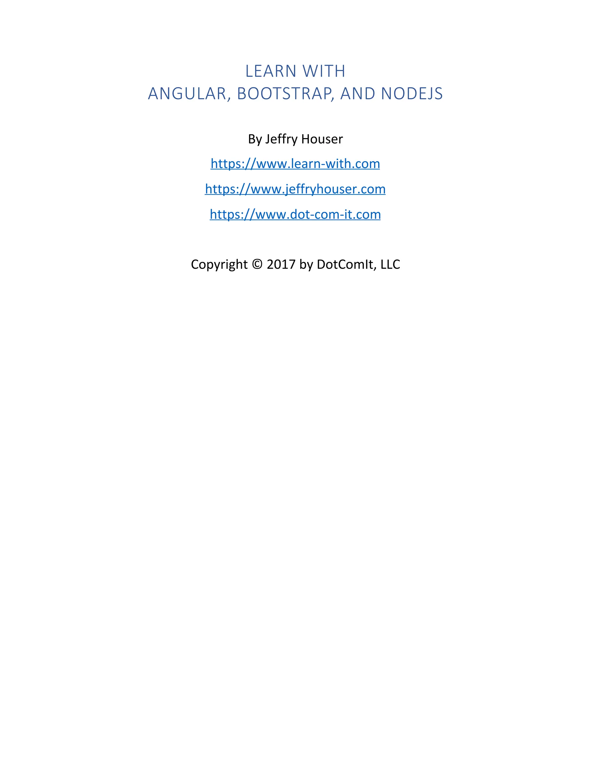 LEARN WITH ANGULAR, BOOTSTRAP, AND NODEJS By Jeffry Houser https://www.learn-with.com https://www.jeffryhouser.com https://www.dot-com-it.com Copyright © 2017 by DotComIt, LLC 