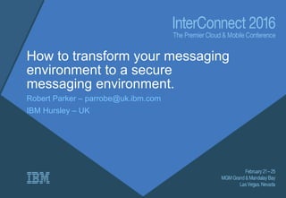 How to transform your messaging
environment to a secure
messaging environment.
Robert Parker – parrobe@uk.ibm.com
IBM Hursley – UK
 