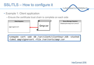 SSL/TLS – How to configure it
• Example 1: Client application
– Ensure the certificate trust chain is complete on each sid...