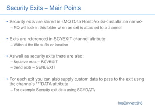 Security Exits – Main Points
• Security exits are stored in <MQ Data Root>/exits/<Installation name>
– MQ will look in thi...