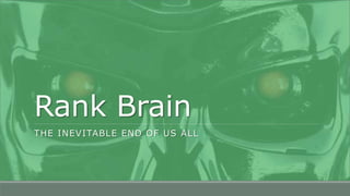 Rank Brain
THE INEVITABLE END OF US ALL
 