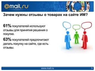 Зачем нужны отзывы о товарах на сайте ИМ?
www.mail.ru 5
61%покупателей используют
отзывы для принятия решения о
покупке.
63%покупателей предпочитают
делать покупку на сайте, где есть
отзывы.
 