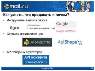 Как узнать, что продавать и почем?
torg.mail.ru 8
• Инструменты анализа спроса
• Сервисы мониторинга цен
• API товарных агрегаторов
 