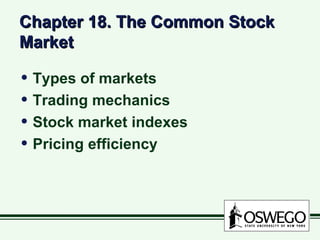 Chapter 18. The Common Stock
Market

• Types of markets
• Trading mechanics
• Stock market indexes
• Pricing efficiency
 