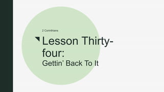 z
Lesson Thirty-
four:
Gettin’ Back To It
2 Corinthians
 
