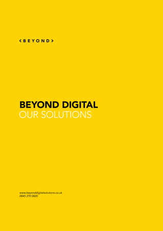 BEYOND DIGITAL
OUR SOLUTIONS
www.beyonddigitalsolutions.co.uk
0845 270 0820
 