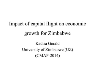 Impact of capital flight on economic
growth for Zimbabwe
Kadira Gerald
University of Zimbabwe (UZ)
(CMAP-2014)
 