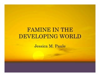 FAMINE IN THE
DEVELOPING WORLD
    Jessica M. Paule
 