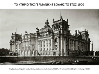 Πηγή εικόνας: https://www.bundestag.de/dokumente/textarchiv/2019/kw49-kalenderblatt-125-jahre-reichstag-670328
ΤΟ ΚΤΗΡΙΟ ΤΗΣ ΓΕΡΜΑΝΙΚΗΣ ΒΟΥΛΗΣ ΤΟ ΕΤΟΣ 1900
 