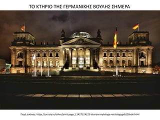 Πηγή εικόνας: https://ucrazy.ru/other/print:page,1,1427124225-istoriya-reyhstaga-reichstagsgeb228ude.html
ΤΟ ΚΤΗΡΙΟ ΤΗΣ ΓΕΡΜΑΝΙΚΗΣ ΒΟΥΛΗΣ ΣΗΜΕΡΑ
 