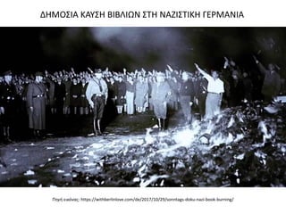 Πηγή εικόνας: https://withberlinlove.com/de/2017/10/29/sonntags-doku-nazi-book-burning/
ΔΗΜΟΣΙΑ ΚΑΥΣΗ ΒΙΒΛΙΩΝ ΣΤΗ ΝΑΖΙΣΤΙΚΗ ΓΕΡΜΑΝΙΑ
 