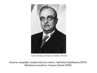 Κείμενα, συγγραφή, ιστορική έρευνα, εικόνες: Γαρίτατζης Χαράλαμπος (ΠΕ07)
Φιλολογική επιμέλεια: Γεώργιος Σπανός (ΠΕ02)
Ιωάννης Μεταξάς, δικτάτορας της Ελλάδας, 1936-1941
 