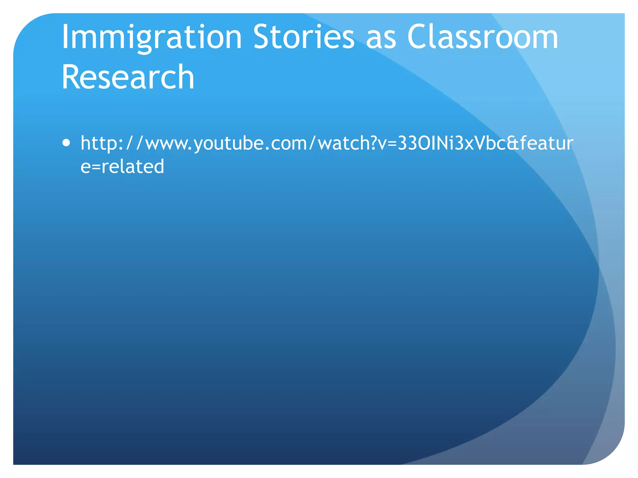 Immigration Stories as Classroom
Research
 http://www.youtube.com/watch?v=33OINi3xVbc&featur
  e=related
 