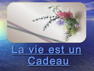 La vie est unLa vie est un
CadeauCadeau
 