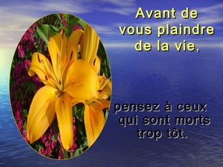 Avant deAvant de
vous plaindrevous plaindre
de la viede la vie,,
pensez à ceuxpensez à ceux
qui sont mortsqui sont morts
trop tôt.trop tôt.
 