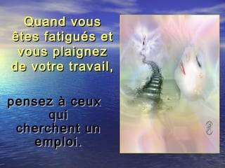 Quand vousQuand vous
êtes fatigués etêtes fatigués et
vous plaignezvous plaignez
de votre travail,de votre travail,
pensez à ceuxpensez à ceux
quiqui
cherchent uncherchent un
emploi.emploi.
 