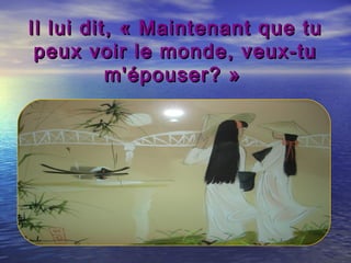 Il lui dit, « Maintenant que tuIl lui dit, « Maintenant que tu
peux voir le monde, veux-tupeux voir le monde, veux-tu
m'épouser? »m'épouser? »
 