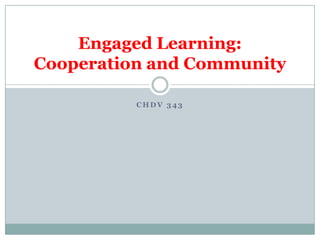 Engaged Learning:
Cooperation and Community

          CHDV 343
 