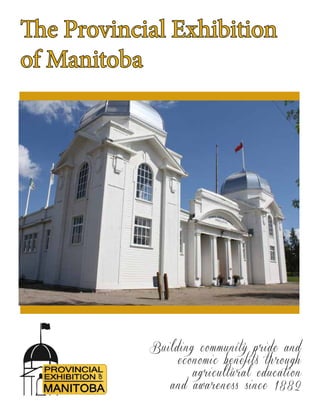 The Provincial Exhibition
of Manitoba
Building community pride and
economic benefits through
agricultural education
and awareness since 1882
 