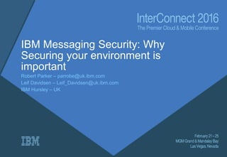 IBM Messaging Security: Why
Securing your environment is
important
Robert Parker – parrobe@uk.ibm.com
Leif Davidsen – Leif_Davidsen@uk.ibm.com
IBM Hursley – UK
 