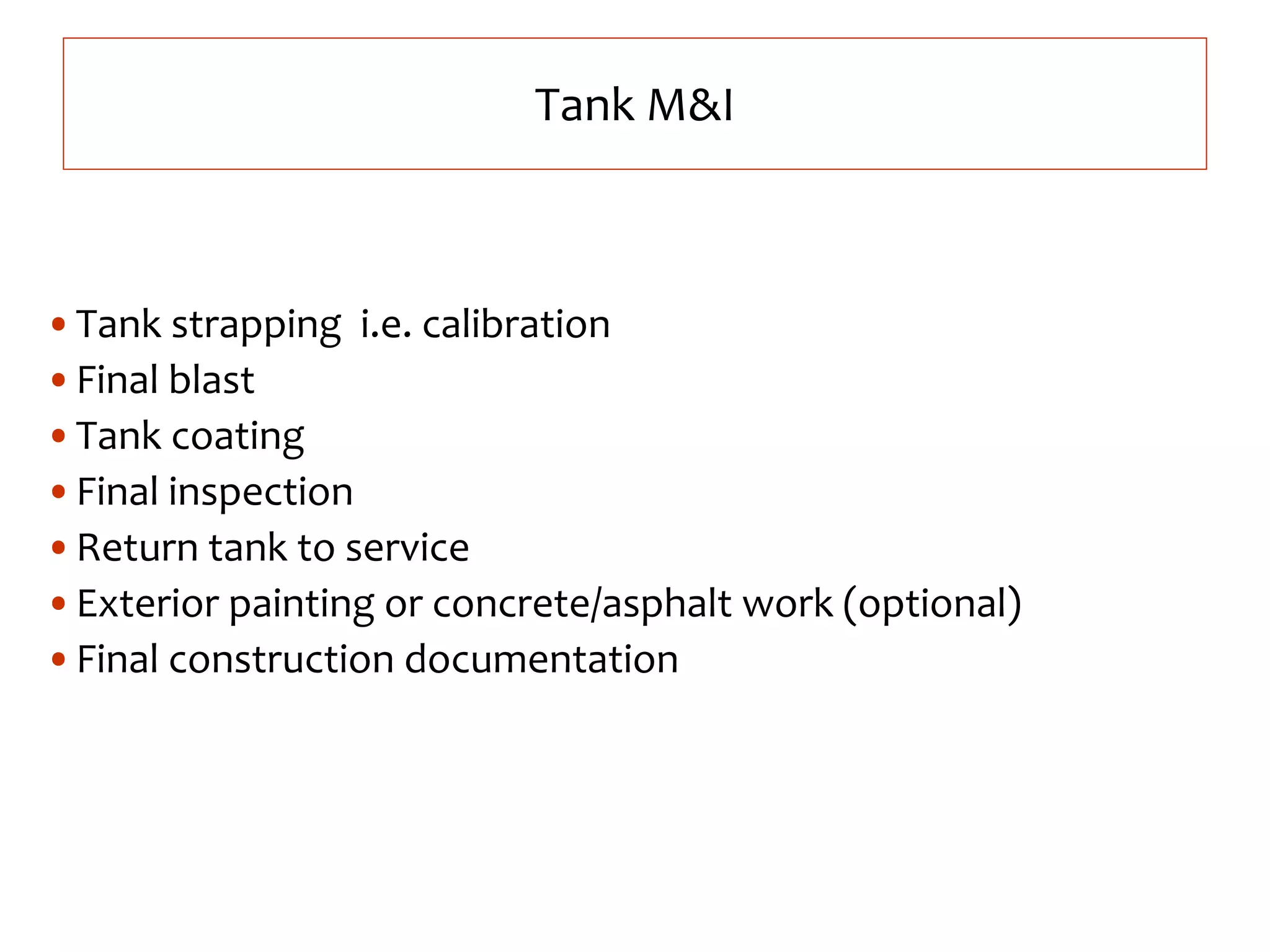 •Tank strapping i.e. calibration
•Final blast
•Tank coating
•Final inspection
•Return tank to service
•Exterior painting or concrete/asphalt work (optional)
•Final construction documentation
Tank M&I
 