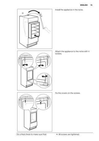 Install the appliance in the niche.
Attach the appliance to the niche with 4
screws.
Fix the covers on the screws.
Do a final check to make sure that: • All screws are tightened.
ENGLISH 15
 
