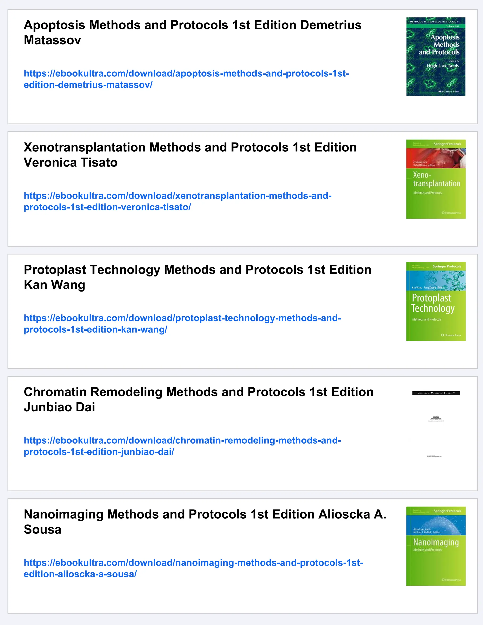 Apoptosis Methods and Protocols 1st Edition Demetrius
Matassov
https://ebookultra.com/download/apoptosis-methods-and-protocols-1st-
edition-demetrius-matassov/
Xenotransplantation Methods and Protocols 1st Edition
Veronica Tisato
https://ebookultra.com/download/xenotransplantation-methods-and-
protocols-1st-edition-veronica-tisato/
Protoplast Technology Methods and Protocols 1st Edition
Kan Wang
https://ebookultra.com/download/protoplast-technology-methods-and-
protocols-1st-edition-kan-wang/
Chromatin Remodeling Methods and Protocols 1st Edition
Junbiao Dai
https://ebookultra.com/download/chromatin-remodeling-methods-and-
protocols-1st-edition-junbiao-dai/
Nanoimaging Methods and Protocols 1st Edition Alioscka A.
Sousa
https://ebookultra.com/download/nanoimaging-methods-and-protocols-1st-
edition-alioscka-a-sousa/
 