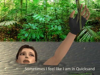 Sometimes I feel like I am in Quicksand
 