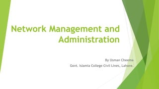 Network Management and
Administration
By Usman Cheema
Govt. Islamia College Civil Lines, Lahore.
 