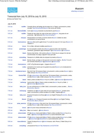 Transcript for #sacom - What the Hashtag?!                                              http://wthashtag.com/transcript.php?page_id=15874&start_date=2010-...




                                                                                                                                         #sacom
                                                                                                                                   wthashtag.com/sacom



           Transcript from July 15, 2010 to July 15, 2010
           All times are Pacific Time


            July 15, 2010

            4:03 am                     raulifer: Cerrando flecos del trabajo del día antes de ir a "Salud, comunicación y redes
                                                  sociales" http://bit.ly/cEqZ69 #sacom Nos vemos allí familia

            5:01 am           GemmaVallet: Como @victorpuig revisando la presentación para #sacom

            5:55 am                     raulifer: Parada de rigor antes de coger el taxi para ir al #sacom , hay ganas de ver
                                                  ponencias... (@ Starbucks) http://4sq.com/azSgYY

            6:31 am                 manyez: Desayunando en el hotel y en breve destino #sacom a hablar de salud,
                                            comunicacion y lo que se tercie

            6:34 am            monicamoro: @manyez Bon profit, agafa forces !!! Jo surto de casa en 5 min cap a #sacom. Ci
                                           vediamo li !

            6:38 am                      innuo: En La Salle, ultimando detalles para #sacom

            6:49 am              pastanaga: Si, me escaparé a medio día a #sacom para escuchar a las menarinas.
                                            Sobretodo, guardadme algún tentenpié!!!! @montsecarrasco @monicamoro

            6:54 am                       laiacl: Buenos días family ;-) De camino a #sacom Como hoy no venga el tío del aire
                                                  acondicionado me cargo a alguien!!! Ozú qué caló!

            6:56 am              arnaublog: Desayuno en LaSalle antes de empezar la jornada en #sacom

            7:32 am                       laiacl: Burnas chicas, yo tengo un día que aún no sé como cogerlo... #bufbuf 1.0 y 2.0
                                                  De momento hacia #sacom @patdeandres @sbascompte

            7:33 am            monicamoro: LOST a Pça Bonanova again... Llegare a #sacom?

            7:36 am                       evika: pensando en lo mucho que me gustaría hoy estar #sacom y lo complicadísimo
                                                 que va a estar :-(

            7:38 am       montsecarrasco: Bon dia! A las 10h empieza Salud, comunicación y redes sociales #sacom (@ La
                                          Salle campus) http://4sq.com/bZ3cI4

            7:39 am             CentroITAE: RT @montsecarrasco: Bon dia! A las 10h empieza Salud, comunicación y redes
                                            sociales #sacom (@ La Salle campus) http://4sq.com/bZ3cI4

            7:40 am                       laiacl: Salud y redes sociales #sacom hoy en La Salle ;-) @sbascompte @patdeandres

            7:43 am                carlosvg: buena pinta! rt @laiacl Salud y redes sociales #sacom hoy en La Salle ;-)
                                             @sbascompte @patdeandres

            7:44 am               leika_bcn: En una conferencia en La Salle: Salud, comunicación y redes sociales......#aerco,
                                             #forumclinic, #sacom

            7:46 am              victorpuig: Charlando con @titonet justo antes de que empiece #sacom , jornada sobre
                                             salud, comunicación y redes sociales en La Salle . Organiza @innuo

            7:46 am               leika_bcn: Empieza Fernando de la Rosa @titonet con Digital Thinking #forumclinic, #aerco,
                                             #sacom

            7:47 am                     titonet: RT @leika_bcn: Empieza Fernando de la Rosa @titonet con Digital Thinking
                                                 #forumclinic, #aerco, #sacom

            7:54 am          arias_america: RT @montsecarrasco: Bon dia! A las 10h empieza Salud, comunicación y redes
                                            sociales #sacom (@ La Salle campus) http://4sq.com/bZ3cI4

            7:56 am                      innuo: @titonet pone música ambiental en #sacom

            8:00 am               leika_bcn: Mejor con musica!....@titonet, #sacom

            8:04 am            sbascompte: RT @carlosvg: buena pinta! @laiacl Salud y redes sociales #sacom hoy en La
                                           Salle ;-) @sbascompte @patdeandres// si, suena interesante Laia!!

            8:04 am            sbascompte: RT @carlosvg: buena pinta! @laiacl Salud y redes sociales #sacom en La Salle
                                           ;-) @sbascompte @patdeandres// si, suena interesante Laia!! #in

            8:06 am          noscuidamos: Venga! Al ataque #sacom @titonet empieza: café, iPhone y Twitter Estoy en mi
                                          salsa ;-)

            8:09 am              arnaublog: ¡Empezamos! #sacom http://tweetphoto.com/32767384




1 de 21                                                                                                                                             15/07/2010 18:20
 