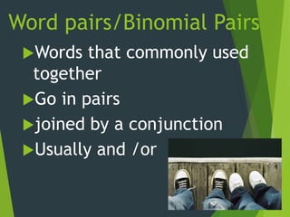Word pairs/Binomial Pairs
Words that commonly used
together
Go in pairs
joined by a conjunction
Usually and /or
 